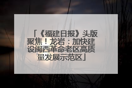 《福建日报》头版聚焦！龙岩：加快建设闽西革命老区高质量发展示范区