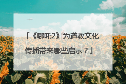 《哪吒2》为道教文化传播带来哪些启示？