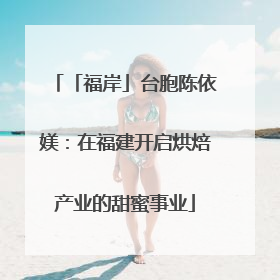 「福岸」台胞陈依媄：在福建开启烘焙产业的甜蜜事业