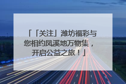 「关注」潍坊福彩与您相约凤溪地万物集，开启公益之旅！