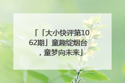 「大小快评第1062期」童趣绽烟台，童梦向未来