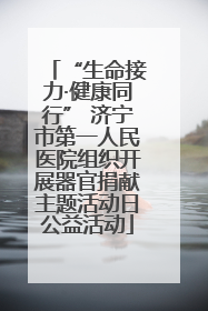 “生命接力·健康同行” 济宁市第一人民医院组织开展器官捐献主题活动日公益活动