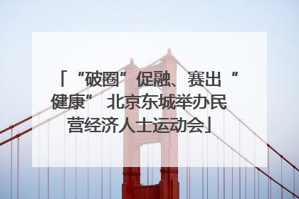 “破圈”促融、赛出“健康” 北京东城举办民营经济人士运动会