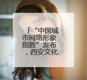 “中国城市网络形象指数”发布，西安文化形象居特大城市榜首