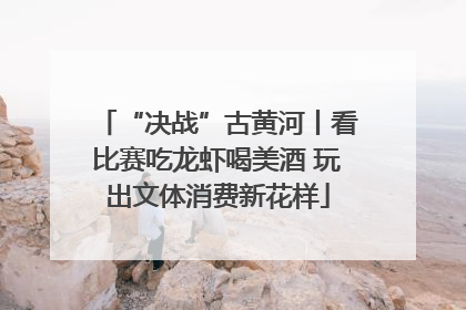 “决战”古黄河丨看比赛吃龙虾喝美酒 玩出文体消费新花样