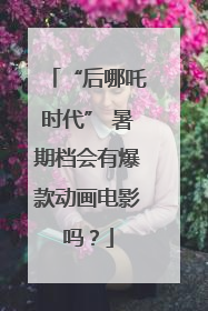 “后哪吒时代” 暑期档会有爆款动画电影吗？