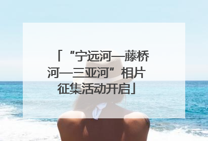 “宁远河—藤桥河—三亚河”相片征集活动开启