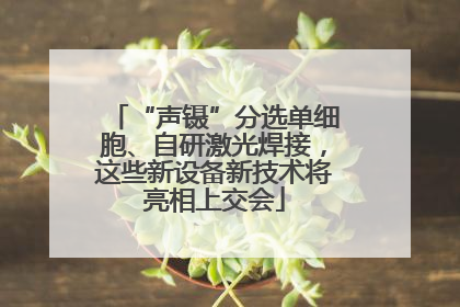 “声镊”分选单细胞、自研激光焊接，这些新设备新技术将亮相上交会