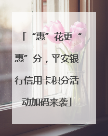“惠”花更“惠”分，平安银行信用卡积分活动加码来袭