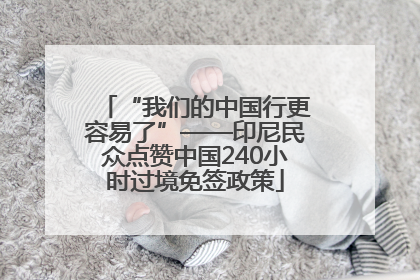 “我们的中国行更容易了”——印尼民众点赞中国240小时过境免签政策