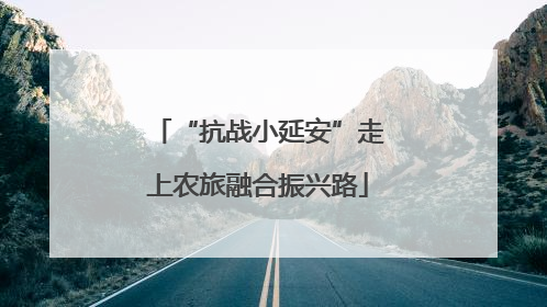 “抗战小延安”走上农旅融合振兴路