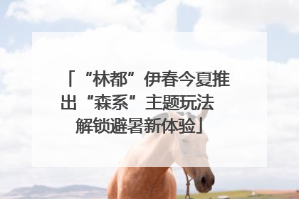 “林都”伊春今夏推出“森系”主题玩法 解锁避暑新体验