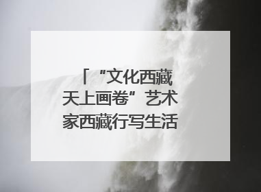“文化西藏 天上画卷”艺术家西藏行写生活动在拉萨启动