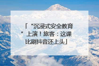 “沉浸式安全教育”上演！旅客：这课比刷抖音还上头