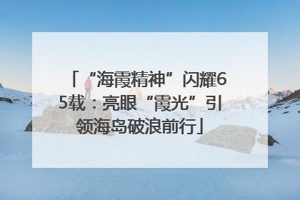 “海霞精神”闪耀65载：亮眼“霞光”引领海岛破浪前行