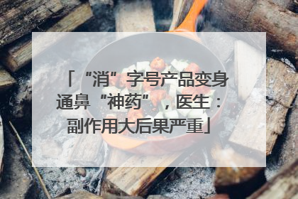 “消”字号产品变身通鼻“神药”，医生：副作用大后果严重