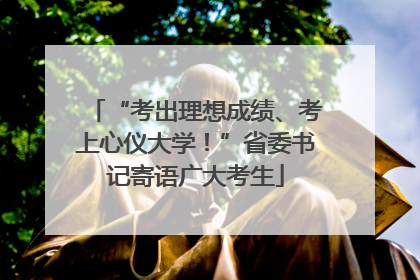 “考出理想成绩、考上心仪大学！”省委书记寄语广大考生