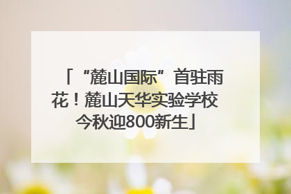 “麓山国际”首驻雨花！麓山天华实验学校今秋迎800新生