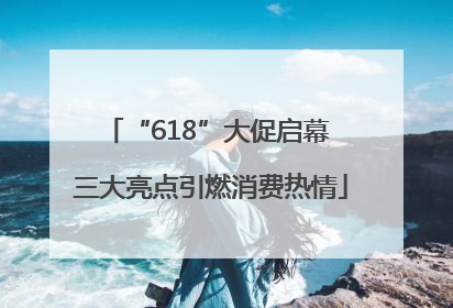 “618”大促启幕 三大亮点引燃消费热情