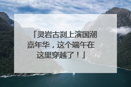 灵岩古刹上演国潮嘉年华，这个端午在这里穿越了！