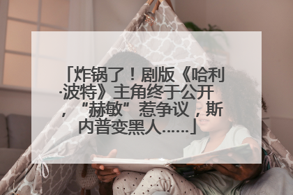 炸锅了！剧版《哈利·波特》主角终于公开，“赫敏”惹争议，斯内普变黑人……