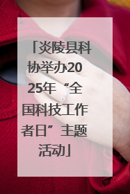 炎陵县科协举办2025年“全国科技工作者日”主题活动