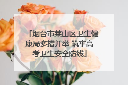 烟台市莱山区卫生健康局多措并举 筑牢高考卫生安全防线
