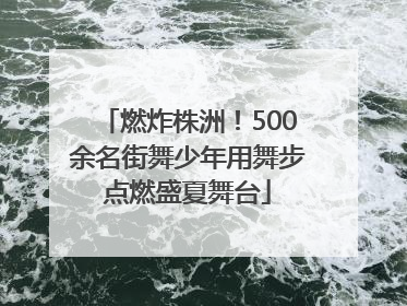 燃炸株洲！500余名街舞少年用舞步点燃盛夏舞台