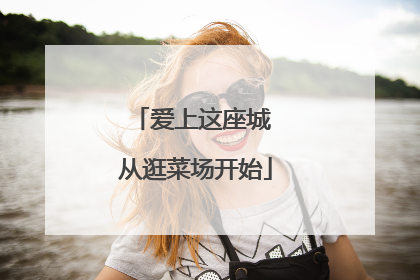 爱上这座城 从逛菜场开始