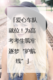 爱心车队就位！为高考考生筑牢逐梦“护航线”