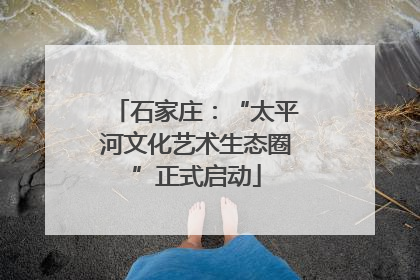 石家庄：“太平河文化艺术生态圈”正式启动
