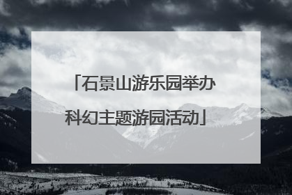 石景山游乐园举办科幻主题游园活动