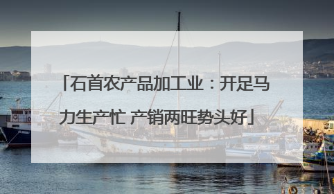 石首农产品加工业：开足马力生产忙 产销两旺势头好