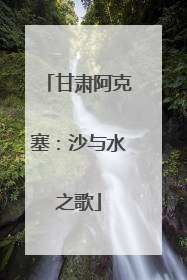 甘肃阿克塞：沙与水之歌