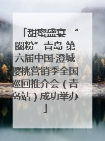 甜蜜盛宴 “圈粉”青岛 第六届中国·澄城樱桃营销季全国巡回推介会（青岛站）成功举办