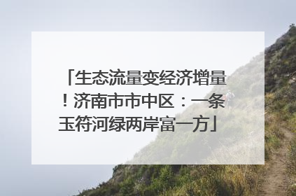 生态流量变经济增量！济南市市中区：一条玉符河绿两岸富一方