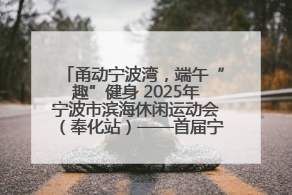 甬动宁波湾，端午“趣”健身 2025年宁波市滨海休闲运动会（奉化站）——首届宁波湾海洋运动会盛