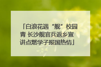白浪花遇“舰”校园青 长沙舰官兵返乡宣讲点燃学子报国热情