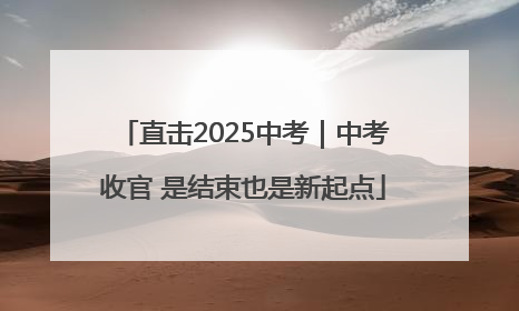 直击2025中考｜中考收官 是结束也是新起点