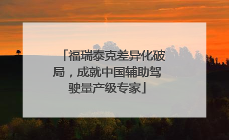 福瑞泰克差异化破局，成就中国辅助驾驶量产级专家