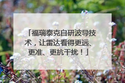 福瑞泰克自研波导技术，让雷达看得更远、更准、更抗干扰！