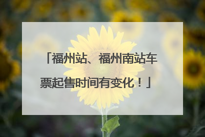 福州站、福州南站车票起售时间有变化！