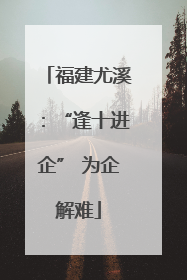 福建尤溪：“逢十进企” 为企解难