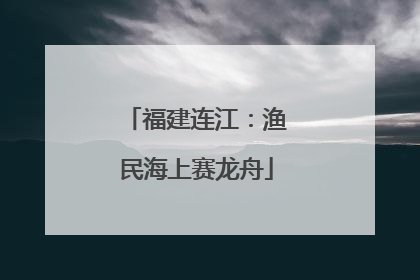 福建连江：渔民海上赛龙舟