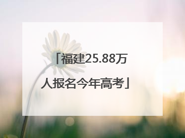 福建25.88万人报名今年高考