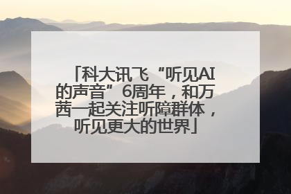 科大讯飞“听见AI的声音”6周年，和万茜一起关注听障群体，听见更大的世界