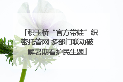 积玉桥“官方带娃”织密托管网 多部门联动破解暑期看护民生题
