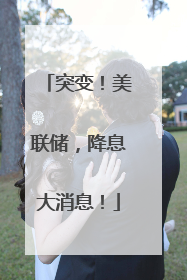 突变！美联储，降息大消息！