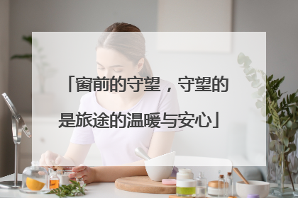 窗前的守望，守望的是旅途的温暖与安心