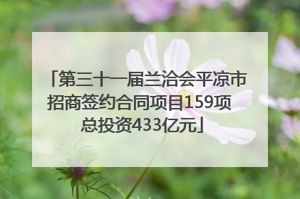 第三十一届兰洽会平凉市招商签约合同项目159项 总投资433亿元